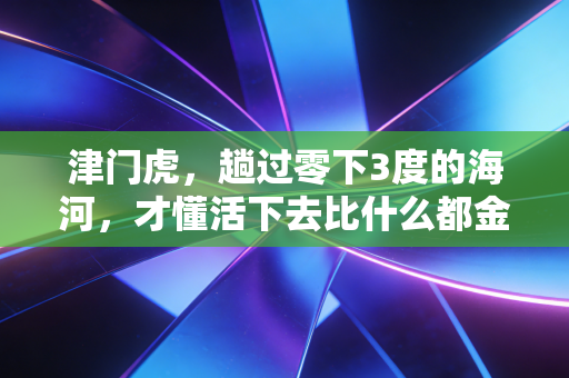 津门虎，趟过零下3度的海河，才懂活下去比什么都金贵