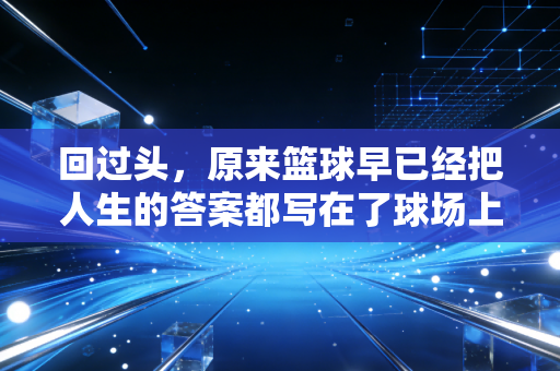 回过头，原来篮球早已经把人生的答案都写在了球场上