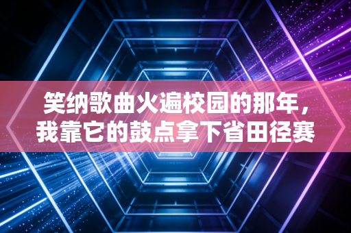 笑纳歌曲火遍校园的那年，我靠它的鼓点拿下省田径赛3枚奖牌