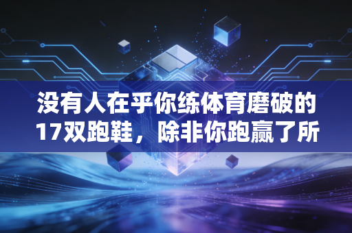 没有人在乎你练体育磨破的17双跑鞋，除非你跑赢了所有人