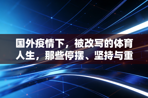 国外疫情下，被改写的体育人生，那些停摆、坚持与重新出发的故事