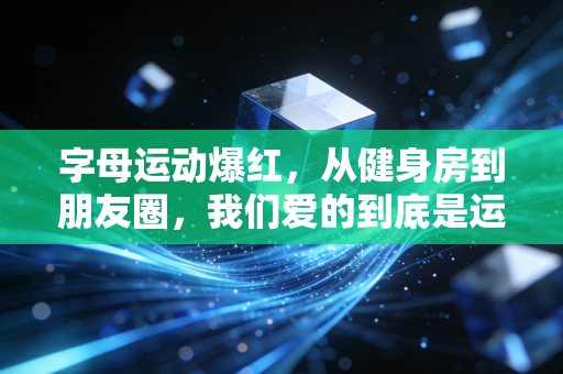 字母运动爆红,从健身房到朋友圈,我们爱的到底是运动还是时髦标签? 字母运动爆红,从健身房到朋友圈,我们爱的到底是运动还是时髦标签?