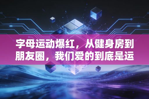 字母运动爆红，从健身房到朋友圈，我们爱的到底是运动还是时髦标签？