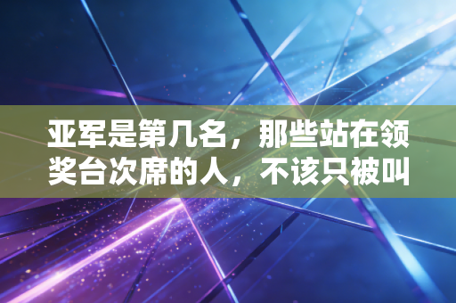 亚军是第几名，那些站在领奖台次席的人，不该只被叫做第一名的失败者