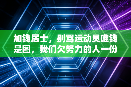加钱居士,别骂运动员唯钱是图,我们欠努力的人一份谈钱的底气 加钱居士,别骂运动员唯钱是图,我们欠努力的人一份谈钱的底气