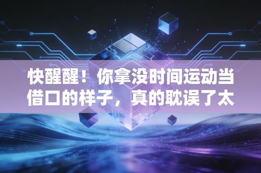 快醒醒！你拿没时间运动当借口的样子，真的耽误了太多好事