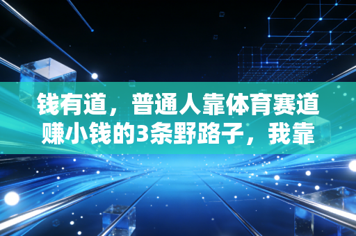 钱有道，普通人靠体育赛道赚小钱的3条野路子，我靠第一个半年赚了12万