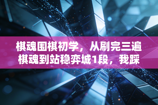棋魂围棋初学，从刷完三遍棋魂到站稳弈城1段，我踩过的8个坑都给你捋明白了