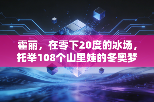 霍丽，在零下20度的冰场，托举108个山里娃的冬奥梦