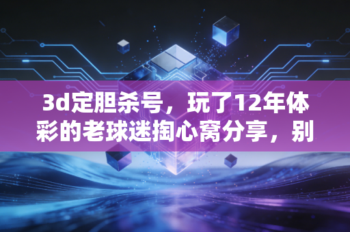 3d定胆杀号,玩了12年体彩的老球迷掏心窝分享,别把娱乐玩成人生赌注 3d定胆杀号,玩了12年体彩的老球迷掏心窝分享,别把娱乐玩成人生赌注