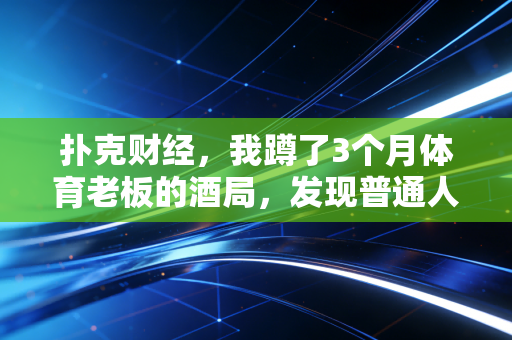 扑克财经，我蹲了3个月体育老板的酒局，发现普通人靠体育赚钱的3个真相和2个死穴
