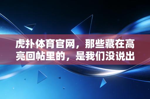 虎扑体育官网，那些藏在高亮回帖里的，是我们没说出口的青春与热血