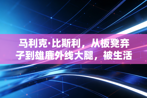 马利克·比斯利,从板凳弃子到雄鹿外线大腿,被生活揍过的人最懂怎么接住机会 马利克·比斯利,从板凳弃子到雄鹿外线大腿,被生活揍过的人最懂怎么接住机会