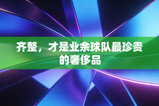 齐整，才是业余球队最珍贵的奢侈品