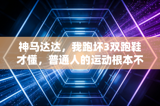 神马达达,我跑坏3双跑鞋才懂,普通人的运动根本不用拼「配速」 神马达达,我跑坏3双跑鞋才懂,普通人的运动根本不用拼「配速」