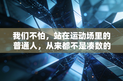 我们不怕,站在运动场里的普通人,从来都不是凑数的 我们不怕,站在运动场里的普通人,从来都不是凑数的
