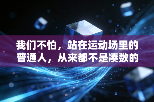我们不怕,站在运动场里的普通人,从来都不是凑数的 我们不怕,站在运动场里的普通人,从来都不是凑数的