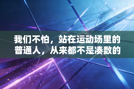 我们不怕，站在运动场里的普通人，从来都不是凑数的