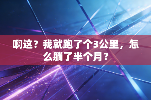 啊这？我就跑了个3公里，怎么躺了半个月？