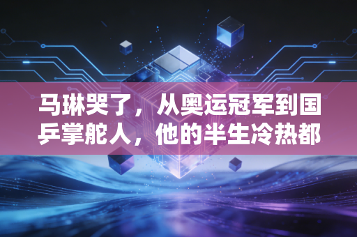 马琳哭了，从奥运冠军到国乒掌舵人，他的半生冷热都粘在乒乓球拍上