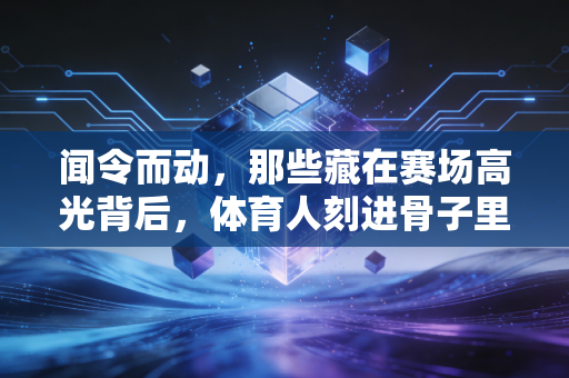 闻令而动，那些藏在赛场高光背后，体育人刻进骨子里的本能