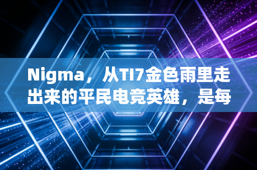 Nigma,从TI7金色雨里走出来的平民电竞英雄,是每个普通人的热血缩影 Nigma,从TI7金色雨里走出来的平民电竞英雄,是每个普通人的热血缩影