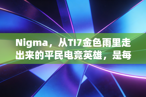 Nigma，从TI7金色雨里走出来的平民电竞英雄，是每个普通人的热血缩影