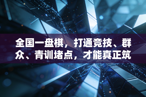 全国一盘棋，打通竞技、群众、青训堵点，才能真正筑牢中国体育的发展底盘