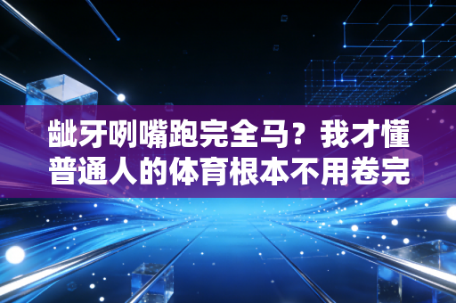 龇牙咧嘴跑完全马？我才懂普通人的体育根本不用卷完美