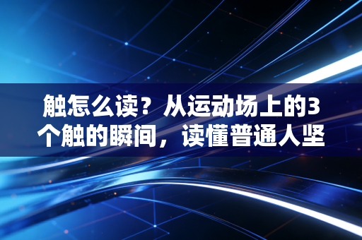 触怎么读？从运动场上的3个触的瞬间，读懂普通人坚持锻炼的底气