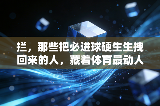 拦，那些把必进球硬生生拽回来的人，藏着体育最动人的内核