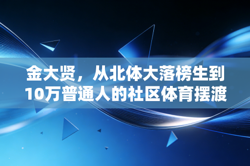 金大贤,从北体大落榜生到10万普通人的社区体育摆渡人 金大贤,从北体大落榜生到10万普通人的社区体育摆渡人