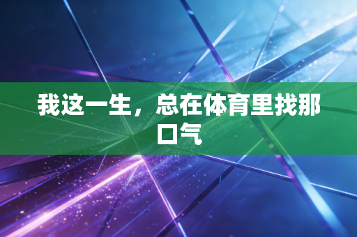 我这一生，总在体育里找那口气