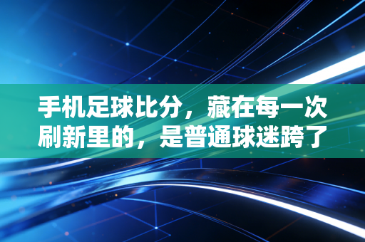 手机足球比分，藏在每一次刷新里的，是普通球迷跨了20年的青春