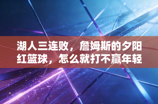 湖人三连败,詹姆斯的夕阳红篮球,怎么就打不赢年轻人的野球局? 湖人三连败,詹姆斯的夕阳红篮球,怎么就打不赢年轻人的野球局?