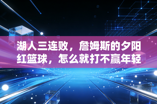 湖人三连败,詹姆斯的夕阳红篮球,怎么就打不赢年轻人的野球局? 湖人三连败,詹姆斯的夕阳红篮球,怎么就打不赢年轻人的野球局?