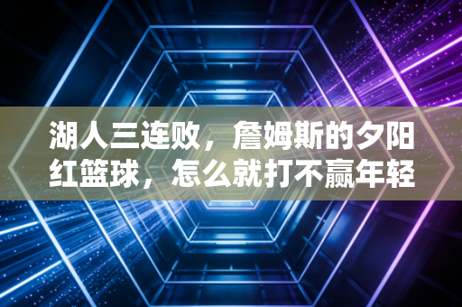 湖人三连败,詹姆斯的夕阳红篮球,怎么就打不赢年轻人的野球局? 湖人三连败,詹姆斯的夕阳红篮球,怎么就打不赢年轻人的野球局?