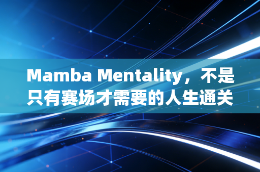 Mamba Mentality,不是只有赛场才需要的人生通关指南 Mamba Mentality,不是只有赛场才需要的人生通关指南