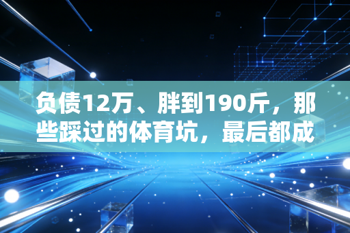 负债12万、胖到190斤，那些踩过的体育坑，最后都成了我向上的台阶