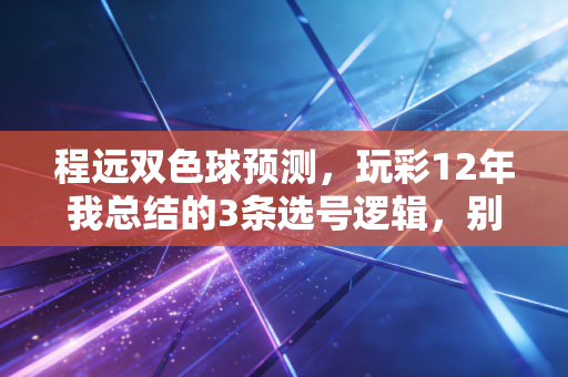 程远双色球预测,玩彩12年我总结的3条选号逻辑,别再给奖池送温暖了 程远双色球预测,玩彩12年我总结的3条选号逻辑,别再给奖池送温暖了