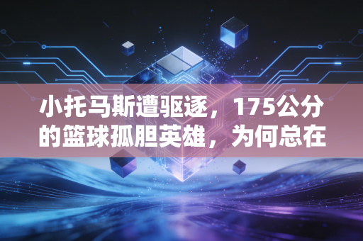 小托马斯遭驱逐,175公分的篮球孤胆英雄,为何总在情绪里栽跟头? 小托马斯遭驱逐,175公分的篮球孤胆英雄,为何总在情绪里栽跟头?