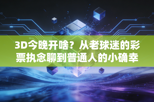 3D今晚开啥?从老球迷的彩票执念聊到普通人的小确幸体育消费观 3D今晚开啥?从老球迷的彩票执念聊到普通人的小确幸体育消费观