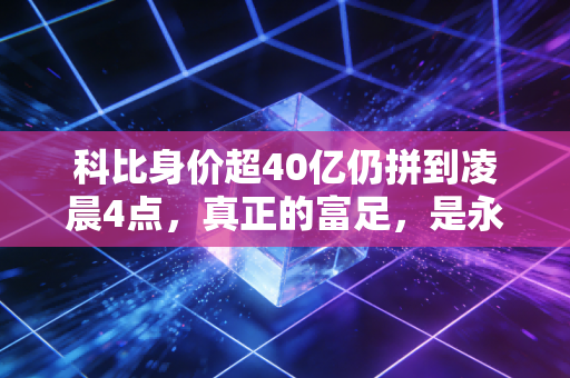 科比身价超40亿仍拼到凌晨4点,真正的富足,是永远不躺平的曼巴底气 科比身价超40亿仍拼到凌晨4点,真正的富足,是永远不躺平的曼巴底气