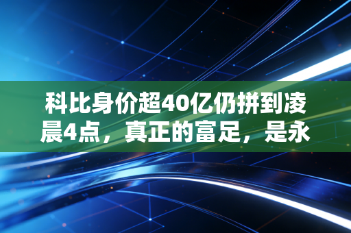 科比身价超40亿仍拼到凌晨4点，真正的富足，是永远不躺平的曼巴底气