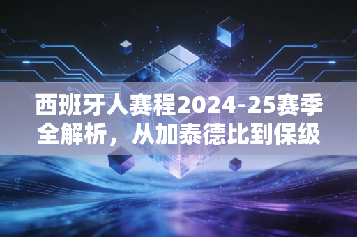 西班牙人赛程2024-25赛季全解析,从加泰德比到保级卡位,武磊老东家的起伏里藏着普通球迷的青春 西班牙人赛程2024-25赛季全解析,从加泰德比到保级卡位,武磊老东家的起伏里藏着普通球迷的青春