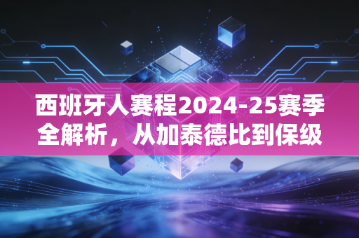 西班牙人赛程2024-25赛季全解析，从加泰德比到保级卡位，武磊老东家的起伏里藏着普通球迷的青春