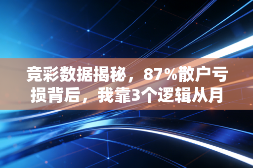 竞彩数据揭秘，87%散户亏损背后，我靠3个逻辑从月亏3万到稳定盈利