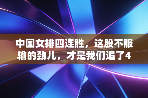 中国女排四连胜，这股不服输的劲儿，才是我们追了40年的国民底气