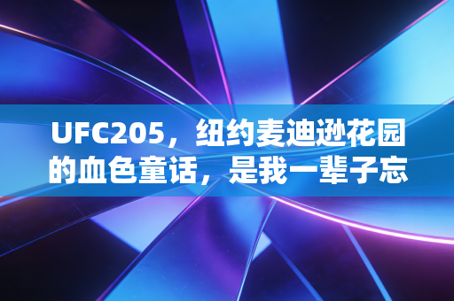 UFC205,纽约麦迪逊花园的血色童话,是我一辈子忘不掉的逃票青春注脚 UFC205,纽约麦迪逊花园的血色童话,是我一辈子忘不掉的逃票青春注脚
