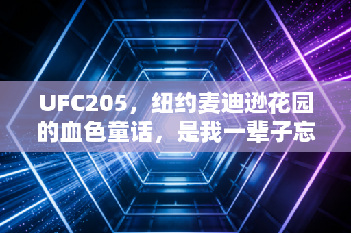UFC205,纽约麦迪逊花园的血色童话,是我一辈子忘不掉的逃票青春注脚 UFC205,纽约麦迪逊花园的血色童话,是我一辈子忘不掉的逃票青春注脚